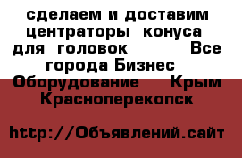 сделаем и доставим центраторы (конуса) для  головок Krones - Все города Бизнес » Оборудование   . Крым,Красноперекопск